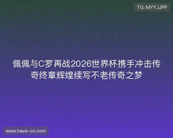 佩佩与C罗再战2026世界杯携手冲击传奇终章辉煌续写不老传奇之梦